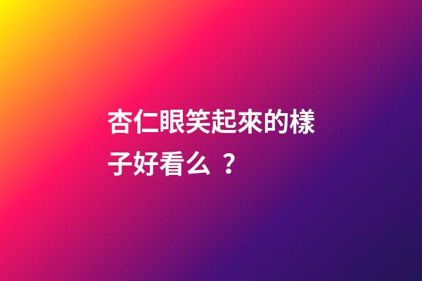 杏仁眼笑起來的樣子好看么？